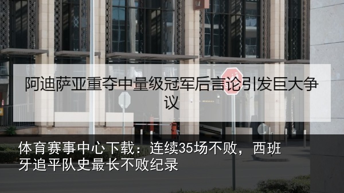 体育赛事中心下载:连续35场不败,西班牙追平队史最长不败纪录