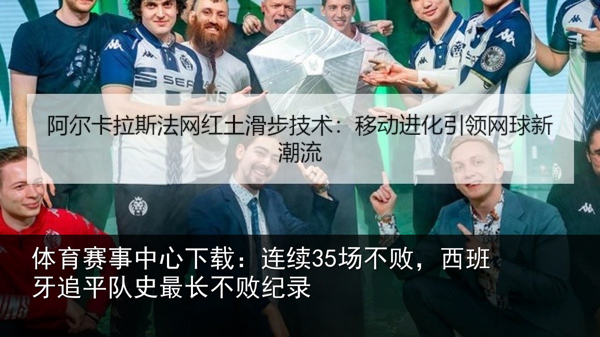 体育赛事中心下载：连续35场不败，西班牙追平队史最长不败纪录