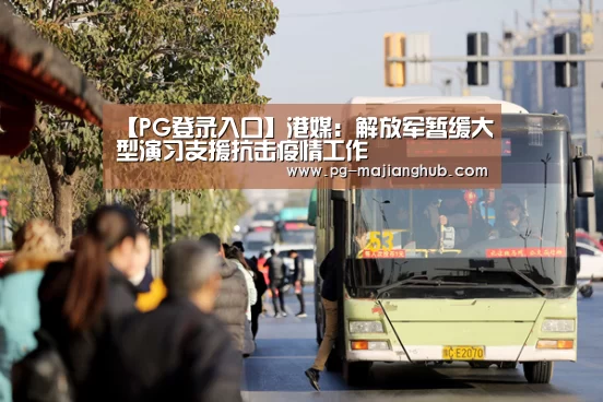 【PG登录入口】港媒:解放军暂缓大型演习支援抗击疫情工作(图4) PG麻将官网