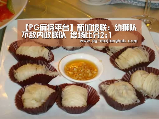 【PG麻将平台】新加坡联: 幼狮队不敌内政联队 终场比分2:1(图3) PG麻将平台