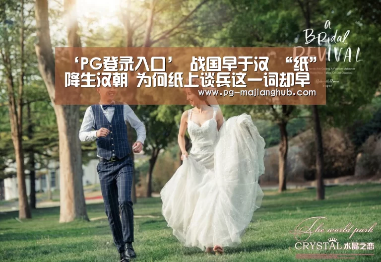 ‘PG登录入口’
战国早于汉 “纸”降生汉朝 为何纸上谈兵这一词却早于汉朝?(图1) PG登录入口