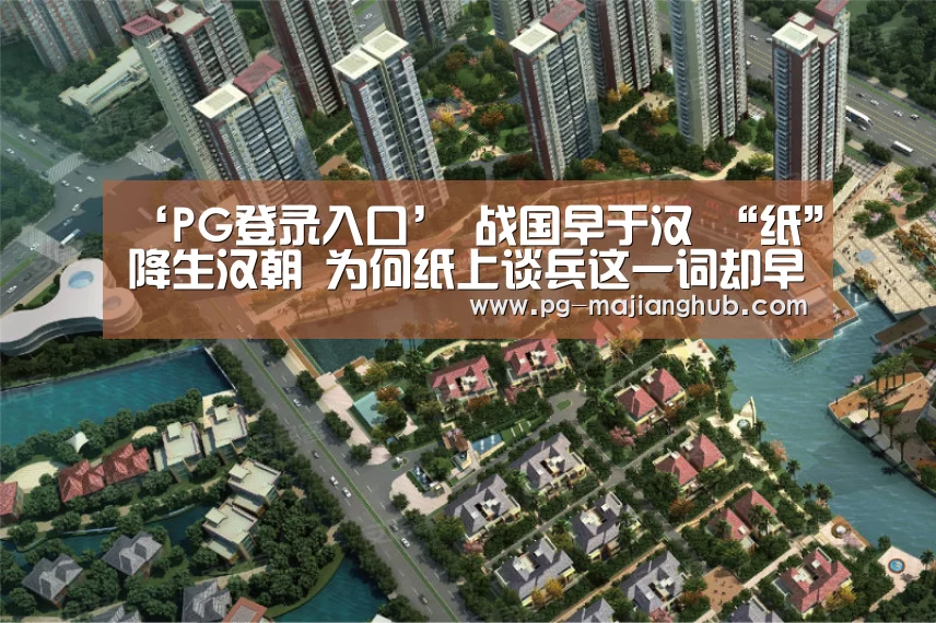 ‘PG登录入口’
战国早于汉 “纸”降生汉朝 为何纸上谈兵这一词却早于汉朝?(图3) PG麻将官网